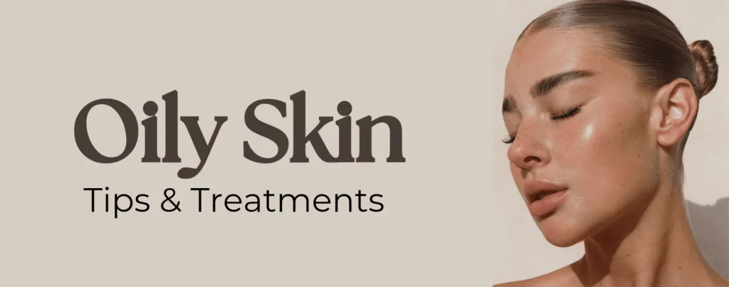 Oily Skin Tips & Treatment Recommendations