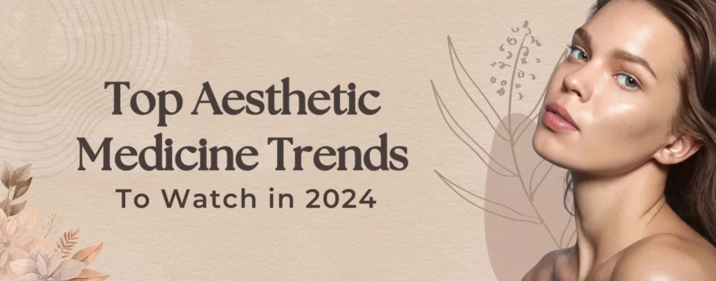 Top Aesthetic Medicine Trends to Watch in 2024